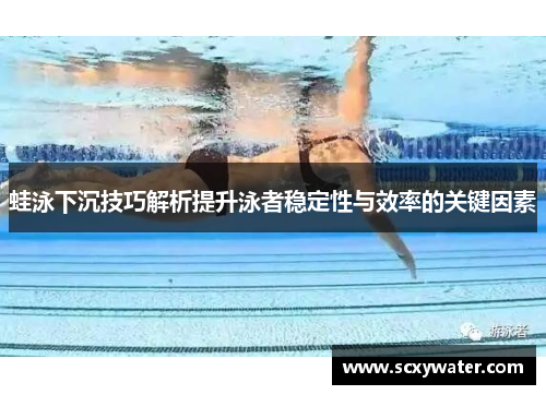 蛙泳下沉技巧解析提升泳者稳定性与效率的关键因素